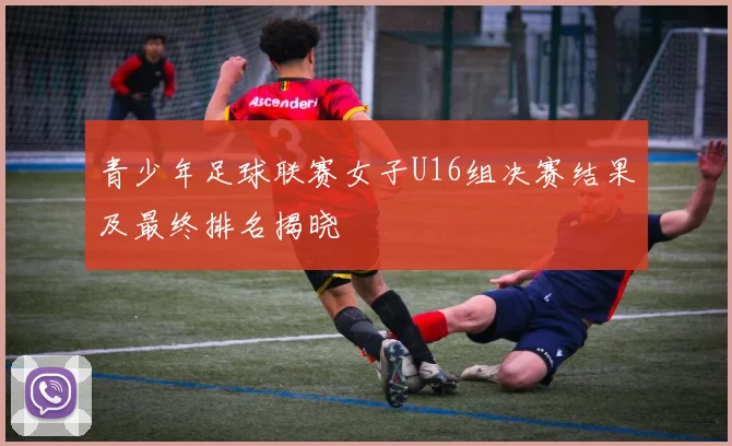 青少年足球联赛女子U16组决赛结果及最终排名揭晓