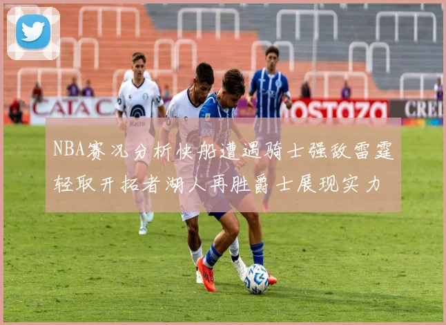 NBA赛况分析快船遭遇骑士强敌雷霆轻取开拓者湖人再胜爵士展现实力