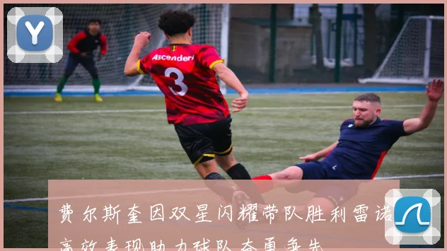 费尔斯奎因双星闪耀带队胜利雷诺高效表现助力球队奋勇争先