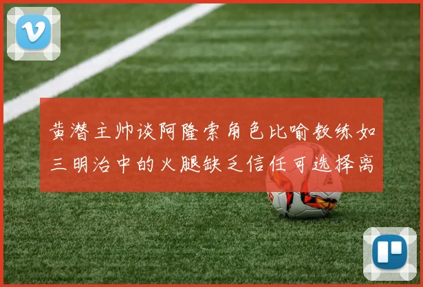 黄潜主帅谈阿隆索角色比喻教练如三明治中的火腿缺乏信任可选择离开