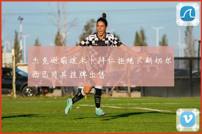杰克逊前途未卜拜仁拒绝买断切尔西已将其挂牌出售