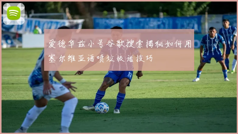 爱德华兹小号谷歌搜索揭秘如何用塞尔维亚语喷垃圾话技巧