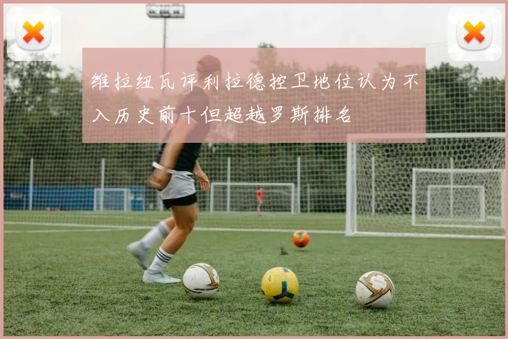 维拉纽瓦评利拉德控卫地位认为不入历史前十但超越罗斯排名