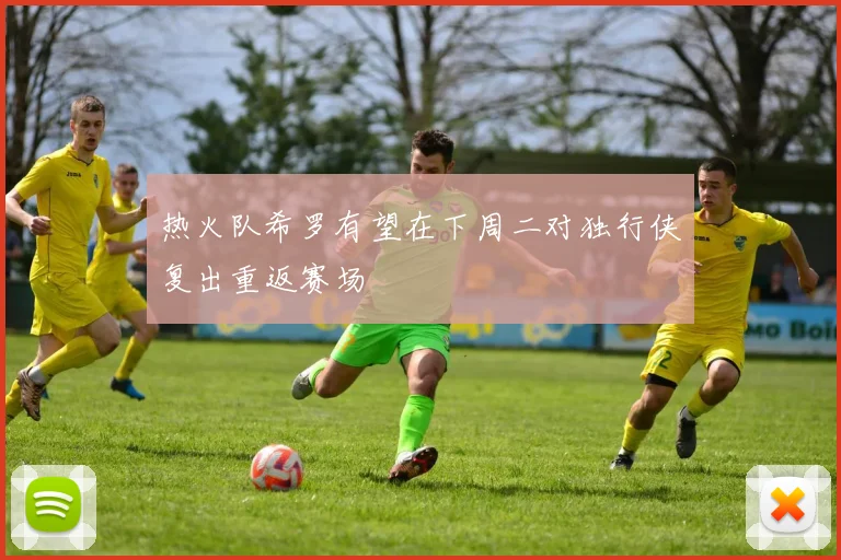 热火队希罗有望在下周二对独行侠复出重返赛场