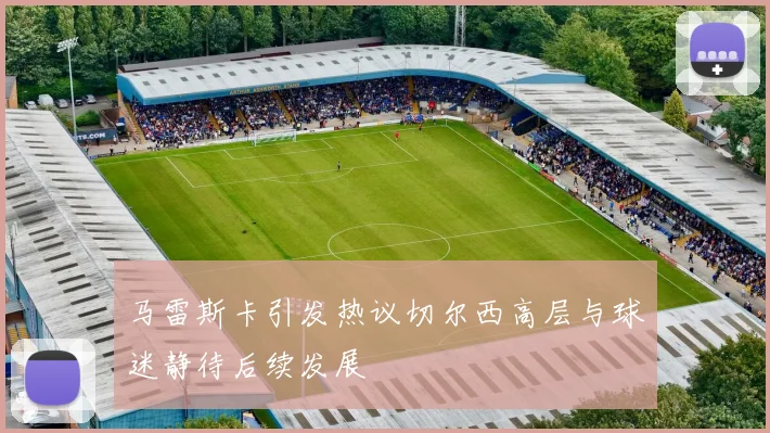 马雷斯卡引发热议切尔西高层与球迷静待后续发展