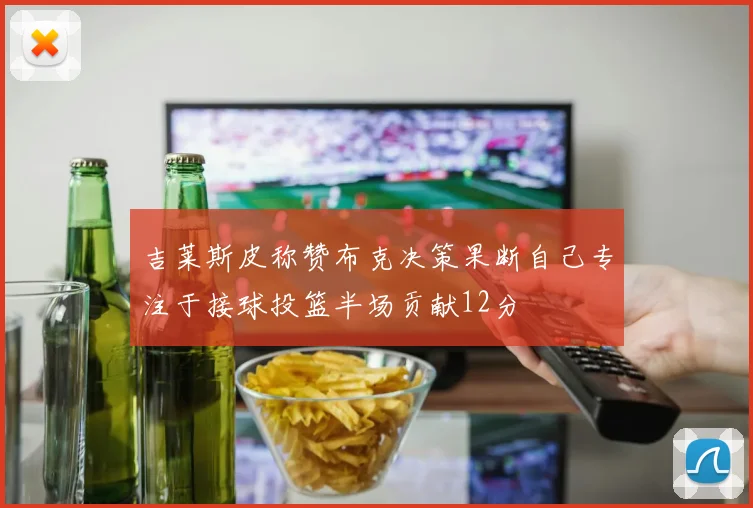 吉莱斯皮称赞布克决策果断自己专注于接球投篮半场贡献12分