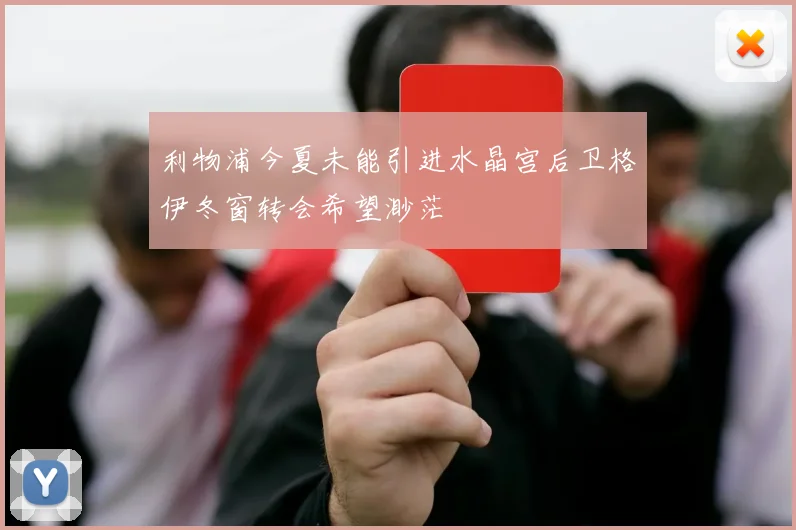 利物浦今夏未能引进水晶宫后卫格伊冬窗转会希望渺茫