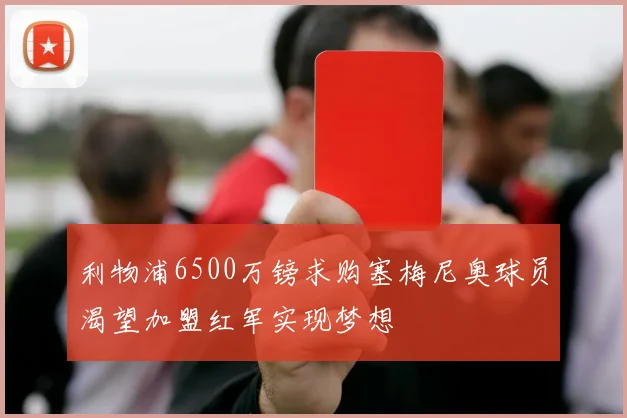 利物浦6500万镑求购塞梅尼奥球员渴望加盟红军实现梦想