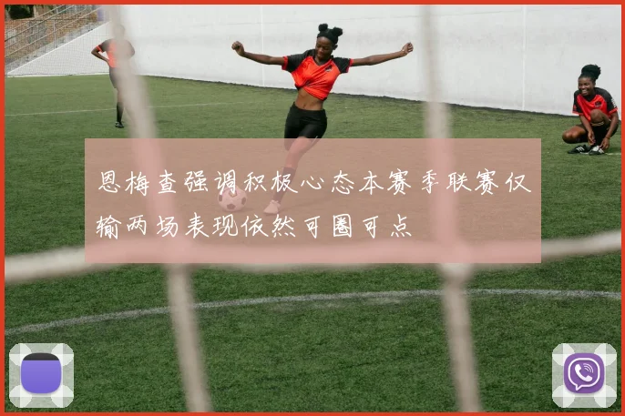 恩梅查强调积极心态本赛季联赛仅输两场表现依然可圈可点