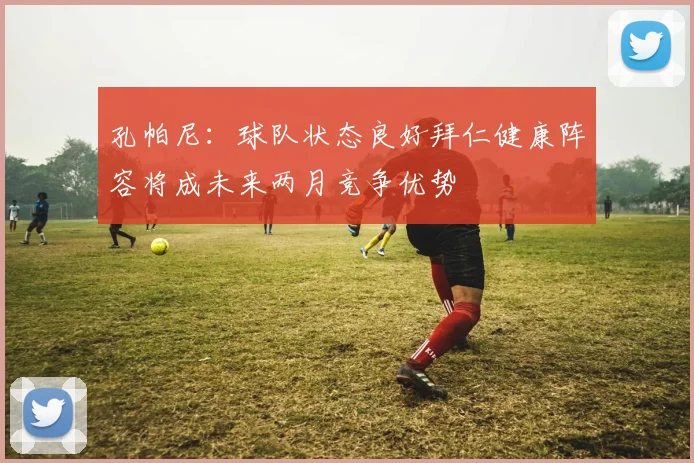 孔帕尼：球队状态良好拜仁健康阵容将成未来两月竞争优势