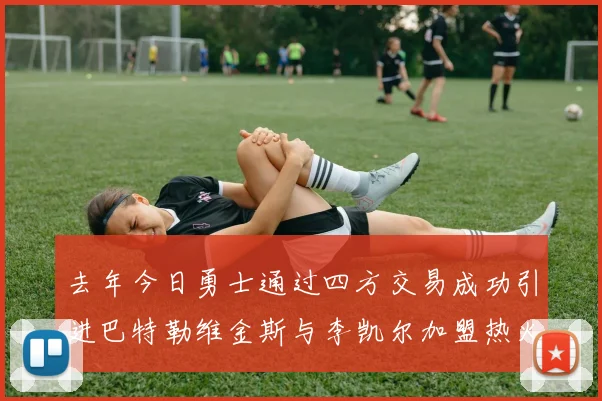 去年今日勇士通过四方交易成功引进巴特勒维金斯与李凯尔加盟热火队