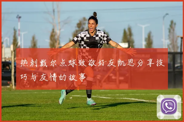 热刺戴尔点球致敬好友凯恩分享技巧与友情的故事