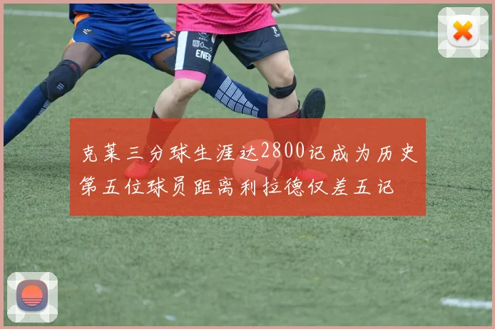 克莱三分球生涯达2800记成为历史第五位球员距离利拉德仅差五记