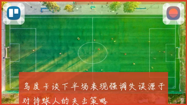 乌度卡谈下半场表现强调失误源于对持球人的夹击策略