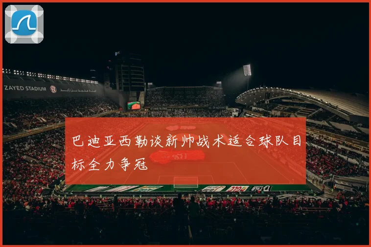 巴迪亚西勒谈新帅战术适合球队目标全力争冠