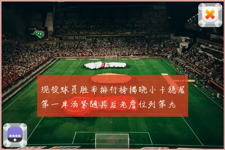 现役球员胜率排行榜揭晓小卡稳居第一库汤紧随其后老詹位列第九