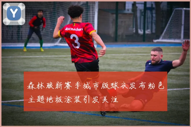 森林狼新赛季城市版球衣发布粉色主题地板涂装引发关注