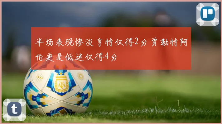 半场表现惨淡亨特仅得2分贾勒特阿伦更是低迷仅得4分