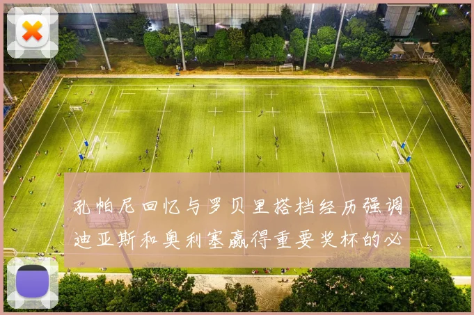 孔帕尼回忆与罗贝里搭档经历强调迪亚斯和奥利塞赢得重要奖杯的必要性