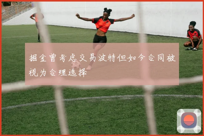 掘金曾考虑交易波特但如今合同被视为合理选择