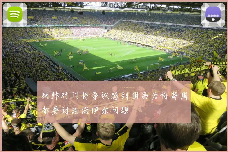 纳帅对门将争议感到困惑为何每周都要讨论诺伊尔问题